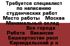 Требуется специалист по написанию студенческих работ › Место работы ­ Москва › Минимальный оклад ­ 10 000 - Все города Работа » Вакансии   . Башкортостан респ.,Караидельский р-н